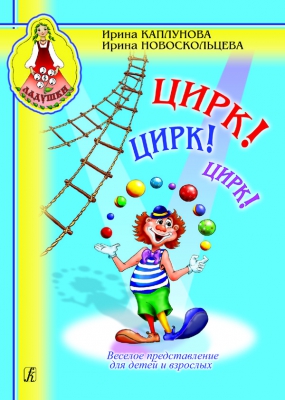 Circus! Circus! Circus! Jolly Performance For Children And Grown-Ups. Educational Aid For Music Teachers In Kinder-Gartens
