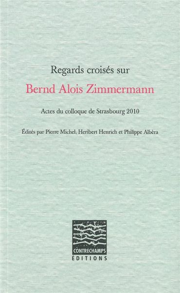 Regards croises sur bernd alois zimmermann - actes du colloque de strasbourg 2010 (COLLECTIF)