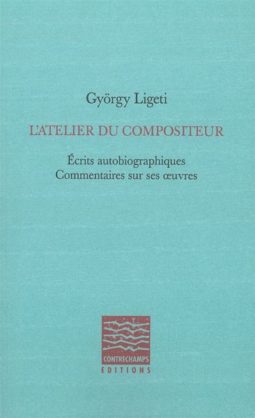 L' atelier du compositeur - ecrits autobiographiques - commentaires sur ses oeuvres (LIGETI GYORGY)