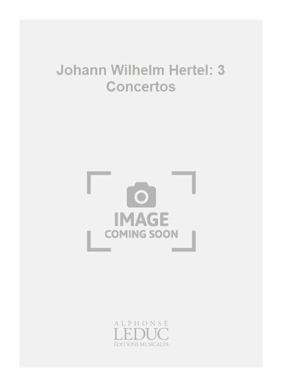 Johann Wilhelm Hertel: Johann Wilhelm Hertel: 3 Concertos