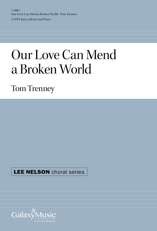 Tom Trenney: Our Love Can Mend a Broken World: Mixed Choir and Accomp.: Choral
