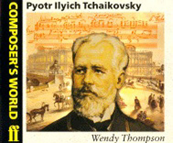 Wendy Thompson: Composer's World: Tchaikovsky: Biography