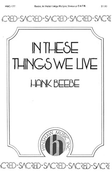 Hank Beebe: In These Things We Live: SATB: Vocal Score