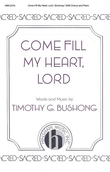 Tim Bushong: Come Fill My Heart  Lord: SAB: Vocal Score