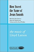 John Newton Lloyd Larson: How Sweet the Name of Jesus Sounds: SATB: Vocal Score