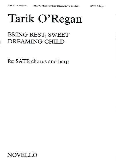 Tarik O'Regan: Bring Rest  Sweet Dreaming Child: SATB: Vocal Score