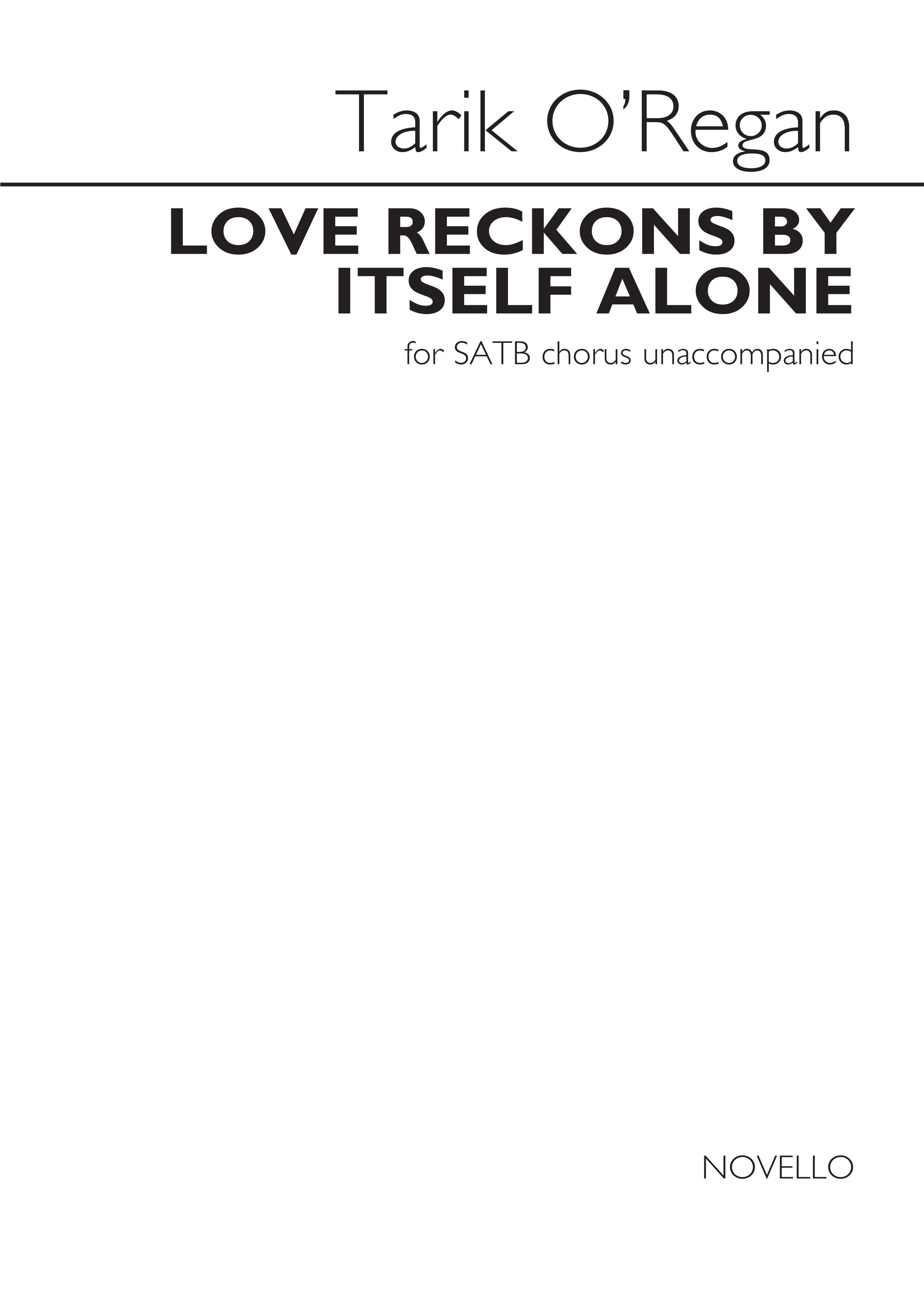 Tarik O'Regan: Love Reckons By Itself Alone: SATB: Vocal Score