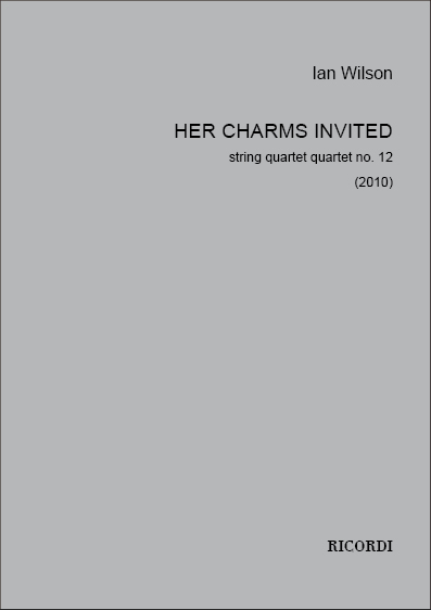 Ian Wilson: Her Charms Invited  Quartet N. 12 (2010): String Quartet: Score &