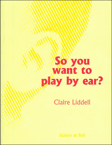 Claire Liddell: So You Want To Play By Ear?: Instrumental Tutor