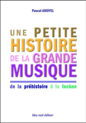 Amoyel, Pascal : Une Petite Histoire de la Grande Musique - De la Prhistoire  la Techno