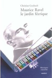Goubault, Christian : Maurice Ravel, Le Jardin Féérique